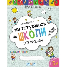 Крок до школи .Ми готуємось до школи без проблем 5+